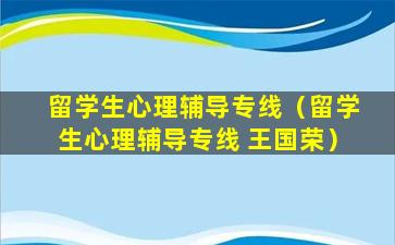 留学生心理辅导专线（留学生心理辅导专线 王国荣）